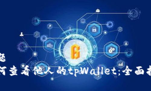 标题  
如何查看他人的tpWallet：全面指南