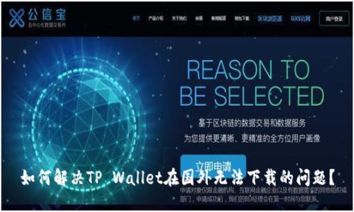 如何解决TP Wallet在国外无法下载的问题？