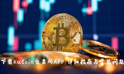 如何下载KuCoin交易所APP：详细指南与常见问题解答