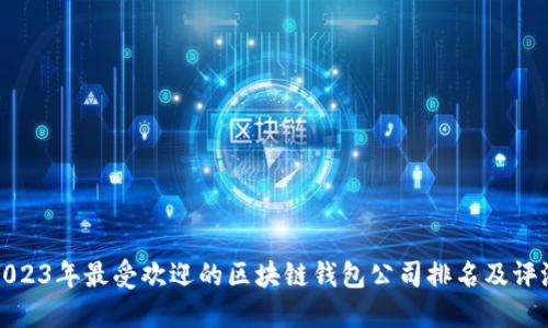 2023年最受欢迎的区块链钱包公司排名及评测