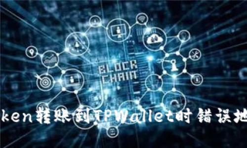 如何纠正imToken转账到TPWallet时错误地址的操作指南