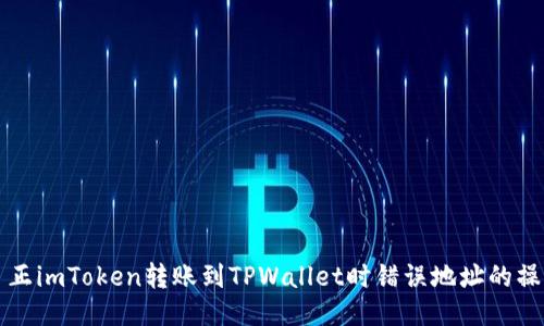 如何纠正imToken转账到TPWallet时错误地址的操作指南