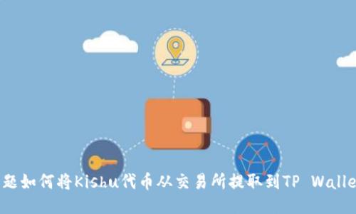 标题如何将Kishu代币从交易所提取到TP Wallet?