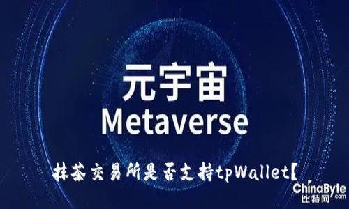 抹茶交易所是否支持tpWallet？