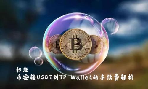 标题  
币安转USDT到TP Wallet的手续费解析