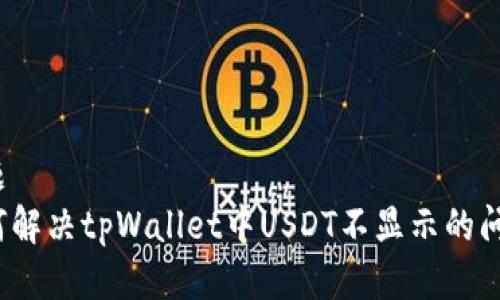 标题
如何解决tpWallet中USDT不显示的问题？