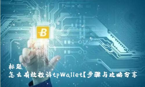 标题  
怎么有效投诉tpWallet？步骤与攻略分享