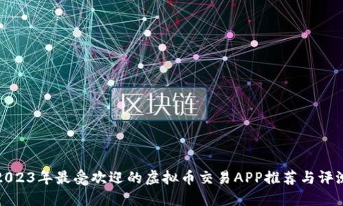 2023年最受欢迎的虚拟币交易APP推荐与评测