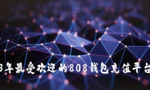 2023年最受欢迎的808钱包充值平台推荐