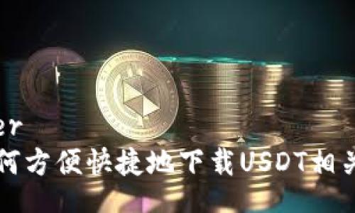 footer
  如何方便快捷地下载USDT相关软件