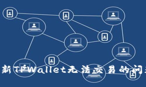 如何解决最新TPWallet无法交易的问题：完整指南