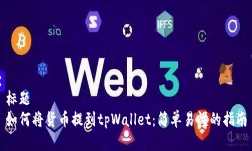 标题
如何将货币提到tpWallet：简单易懂的指南