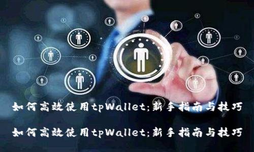 如何高效使用tpWallet：新手指南与技巧

如何高效使用tpWallet：新手指南与技巧