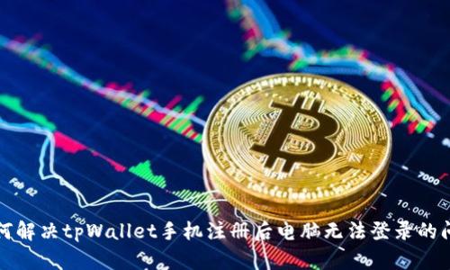 如何解决tpWallet手机注册后电脑无法登录的问题