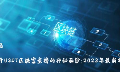 标题

揭开USDT区块富豪榜的神秘面纱：2023年最新分析