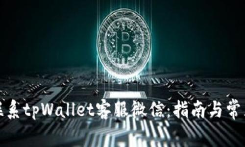 如何有效联系tpWallet客服微信：指南与常见问题解答