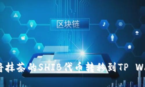 如何将抹茶的SHIB代币转移到TP Wallet？