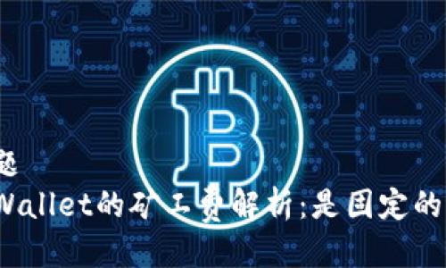 标题
tpWallet的矿工费解析：是固定的吗？