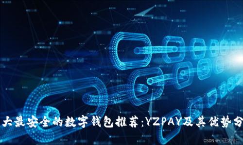 十大最安全的数字钱包推荐：YZPAY及其优势分析