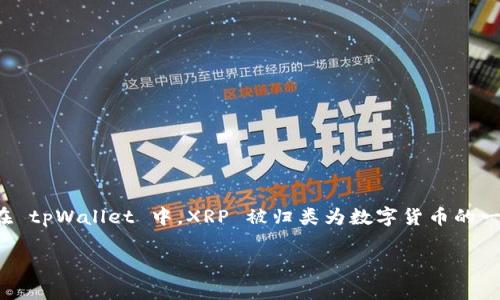 XRP 是一种加密货币，通常由 Ripple Labs 开发并发行。它主要用于Ripple网络上进行快速、低成本的跨境支付。至于在 tpWallet 中，XRP 被归类为数字货币的一种，tpWallet 是一个支持多种加密货币的钱包，因此用户可以在 tpWallet 中存储和管理 XRP 以及其他多种币种。 

如果您需要关于 XRP 或 tpWallet 的更多信息，或者有其他相关问题，请告诉我！