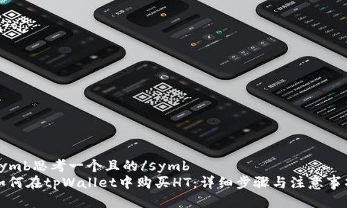 symb思考一个且的/symb  
如何在tpWallet中购买HT：详细步骤与注意事项