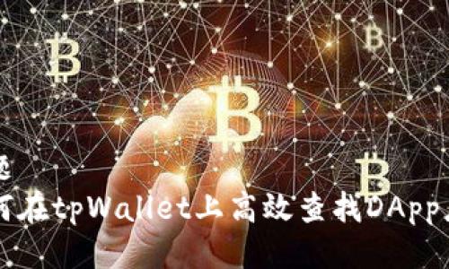 标题
如何在tpWallet上高效查找DApp应用