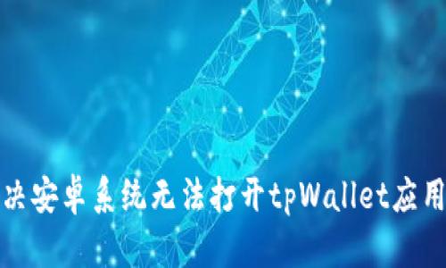 如何解决安卓系统无法打开tpWallet应用的问题