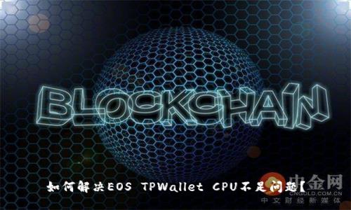 如何解决EOS TPWallet CPU不足问题？