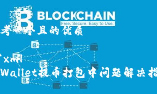 思考一个且的优质

```xml
tpWallet提币打包中问题解决指南