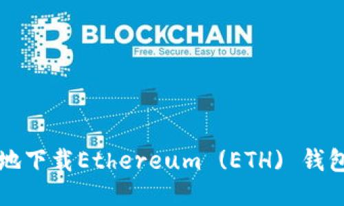 如何安全高效地下载Ethereum (ETH) 钱包及其使用指南