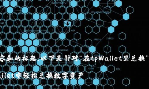 为了确保内容和的标题，以下是针对“在tpWallet里兑换”的文章结构。

如何在tpWallet中轻松兑换数字资产