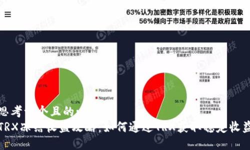 思考一个且的:  
TRX冻结收益攻略：如何通过TRX获取稳定收益