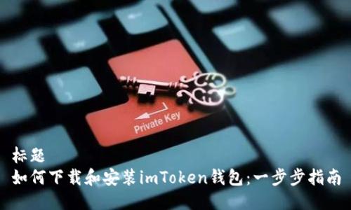 标题  
如何下载和安装imToken钱包：一步步指南