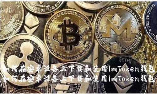 如何在安卓设备上下载和使用imToken钱包
如何在安卓设备上下载和使用imToken钱包