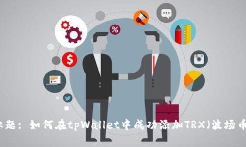 标题: 如何在tpWallet中成功添加TRX（波场币）