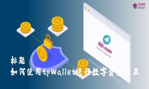 标题
如何使用tpWallet进行数字资产交互