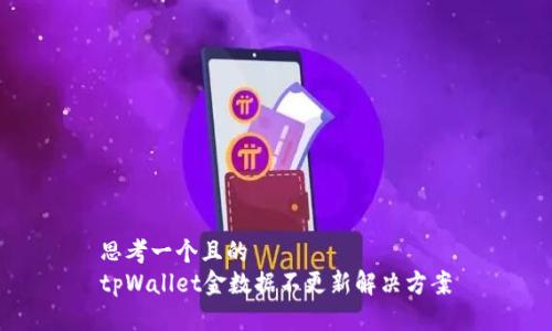 思考一个且的  
tpWallet金数据不更新解决方案