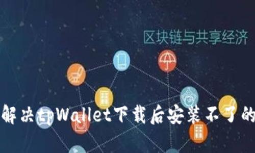 如何解决tpWallet下载后安装不了的问题