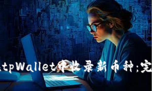 如何在tpWallet中收录新币种：完整指南