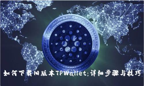 如何下载旧版本TPWallet：详细步骤与技巧