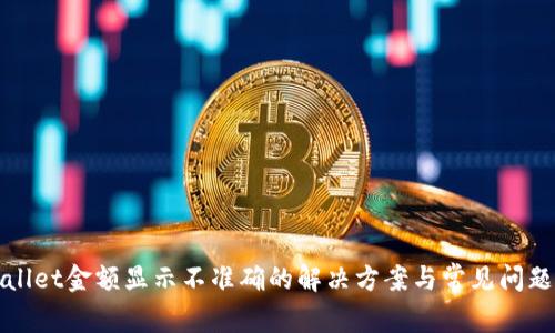 tpWallet金额显示不准确的解决方案与常见问题分析