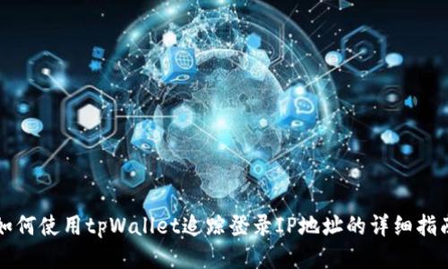 如何使用tpWallet追踪登录IP地址的详细指南