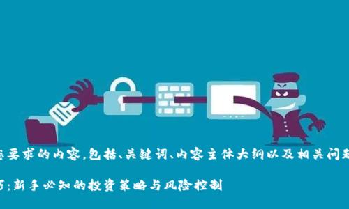 以下是符合您要求的内容，包括、关键词、内容主体大纲以及相关问题的详细介绍。

币圈赚钱技巧：新手必知的投资策略与风险控制