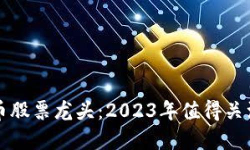 数字货币股票龙头：2023年值得关注的公司