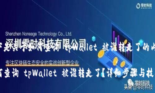 以下是关于如何查询 tpWallet 被谁转走了的内容：

如何查询 tpWallet 被谁转走了？详细步骤与技巧