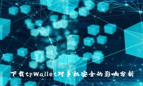 下载tpWallet对手机安全的影响分析