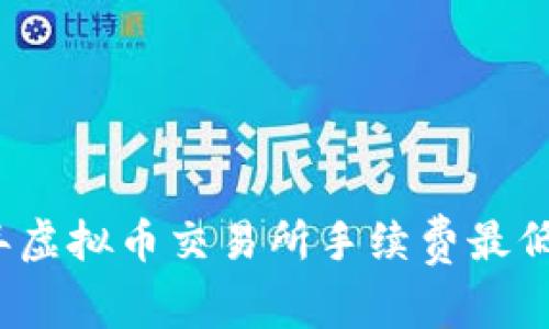 2023年虚拟币交易所手续费最低排行榜