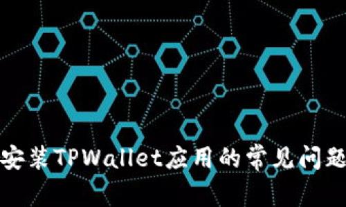 安卓手机上安装TPWallet应用的常见问题及解决办法