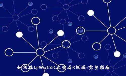 如何在tpWallet上查看K线图：完整指南