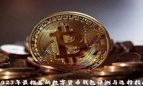 
2023年最推荐的数字货币钱包评测与选择指南